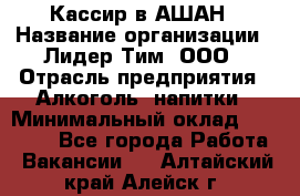 Кассир в АШАН › Название организации ­ Лидер Тим, ООО › Отрасль предприятия ­ Алкоголь, напитки › Минимальный оклад ­ 22 000 - Все города Работа » Вакансии   . Алтайский край,Алейск г.